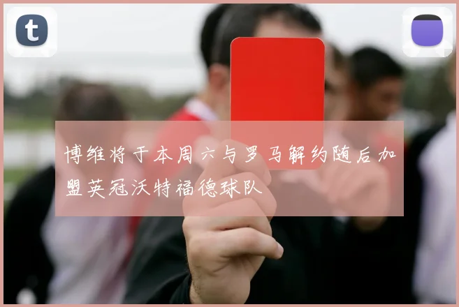 博维将于本周六与罗马解约随后加盟英冠沃特福德球队