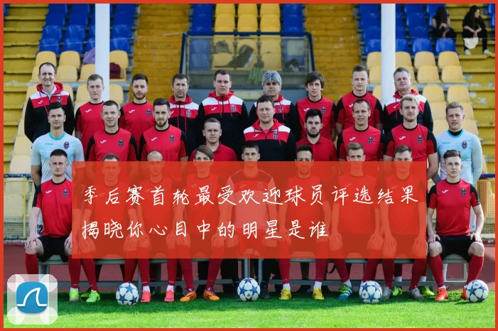 季后赛首轮最受欢迎球员评选结果揭晓你心目中的明星是谁