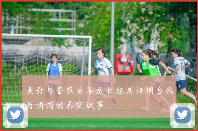 麦丹与香农分享成长经历证明自我与拼搏的真实故事