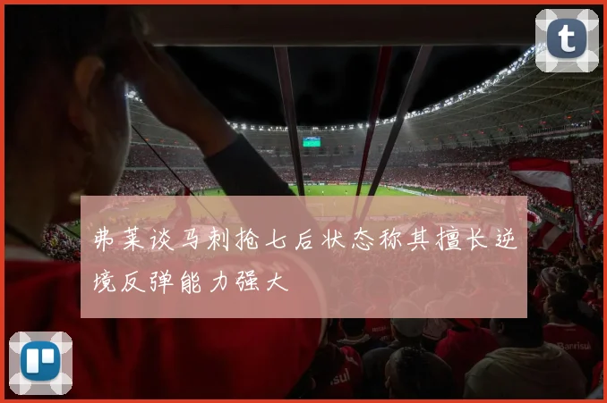 弗莱谈马刺抢七后状态称其擅长逆境反弹能力强大