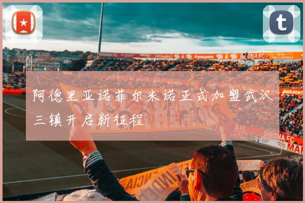 阿德里亚诺菲尔米诺正式加盟武汉三镇开启新征程