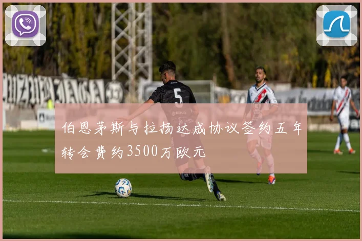 伯恩茅斯与拉扬达成协议签约五年转会费约3500万欧元