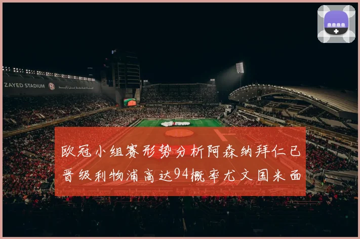 欧冠小组赛形势分析阿森纳拜仁已晋级利物浦高达94概率尤文国米面临挑战
